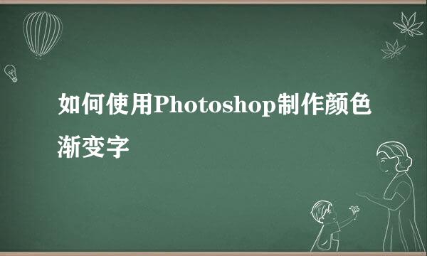 如何使用Photoshop制作颜色渐变字