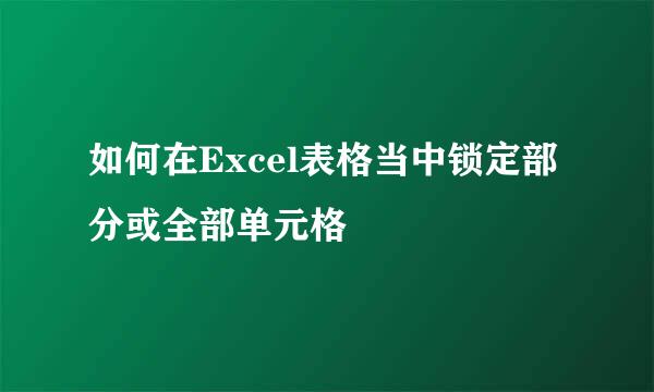 如何在Excel表格当中锁定部分或全部单元格