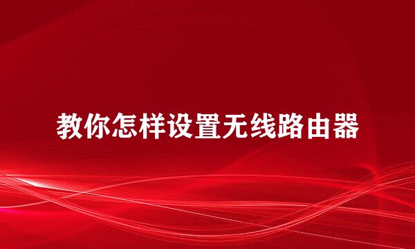 教你怎样设置无线路由器