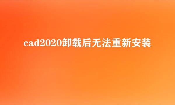 cad2020卸载后无法重新安装