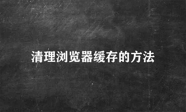清理浏览器缓存的方法