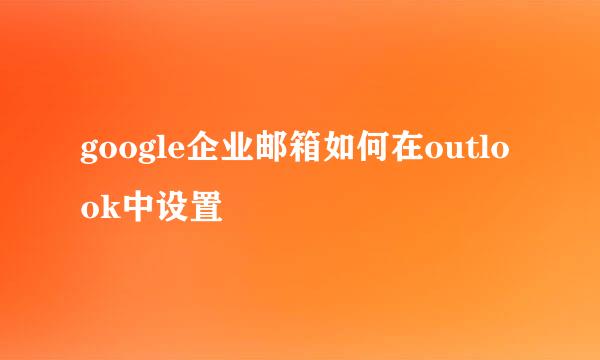 google企业邮箱如何在outlook中设置