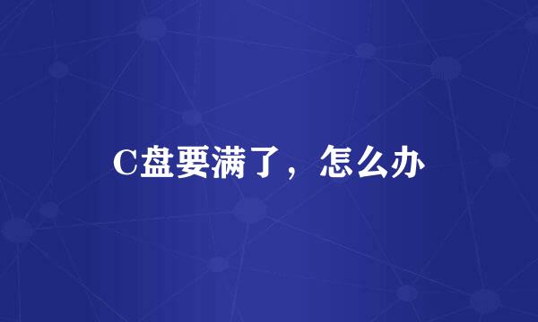 C盘要满了，怎么办
