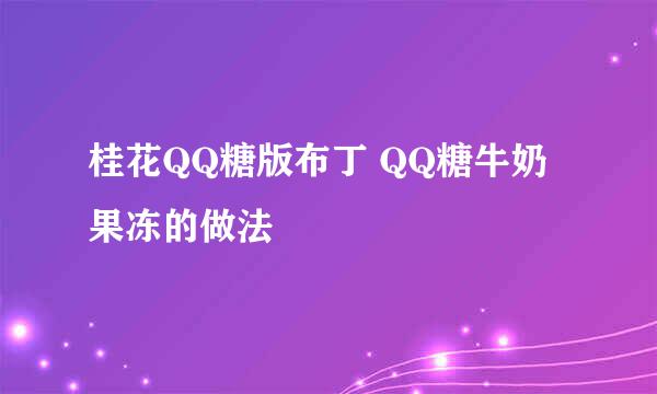 桂花QQ糖版布丁 QQ糖牛奶果冻的做法