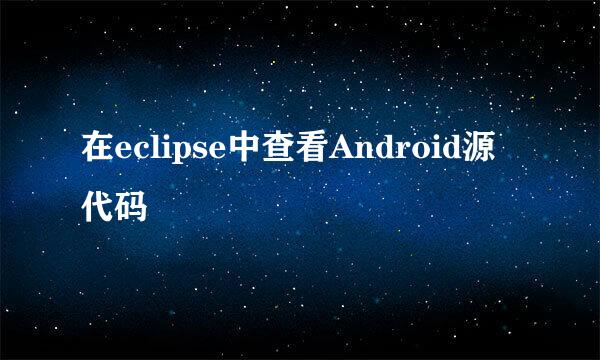 在eclipse中查看Android源代码