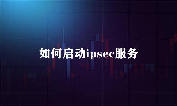 如何启动ipsec服务
