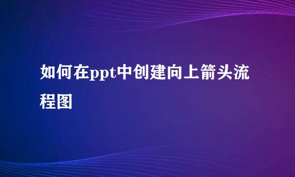 如何在ppt中创建向上箭头流程图