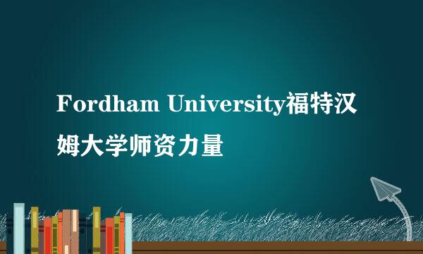 Fordham University福特汉姆大学师资力量
