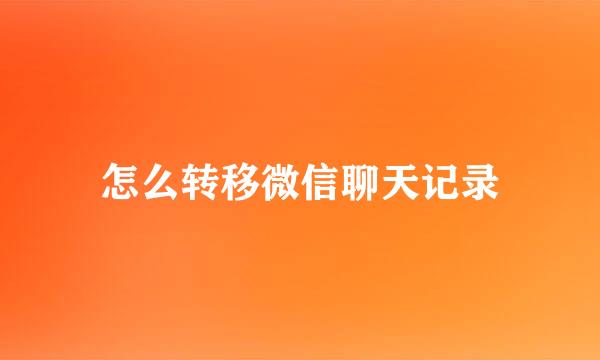 怎么转移微信聊天记录