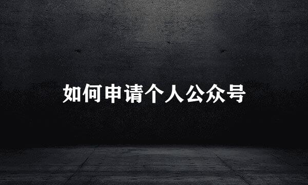 如何申请个人公众号