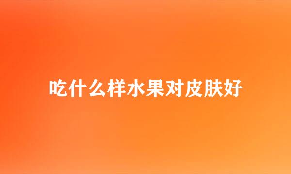 吃什么样水果对皮肤好