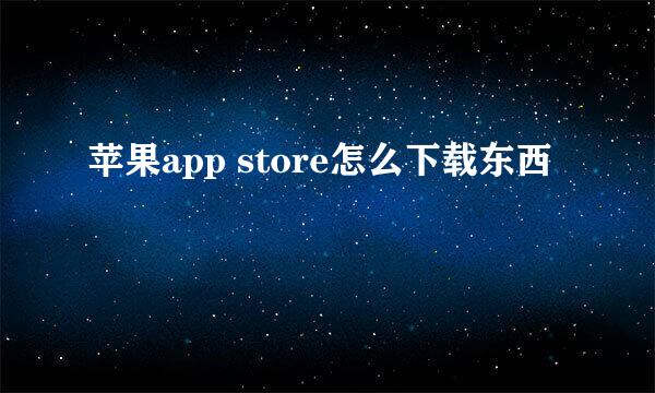 苹果app store怎么下载东西