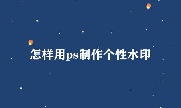 怎样用ps制作个性水印