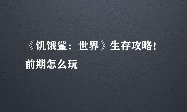《饥饿鲨：世界》生存攻略！前期怎么玩