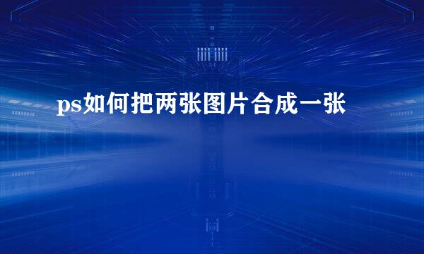 ps如何把两张图片合成一张