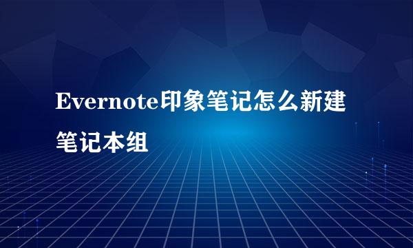 Evernote印象笔记怎么新建笔记本组