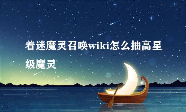 着迷魔灵召唤wiki怎么抽高星级魔灵