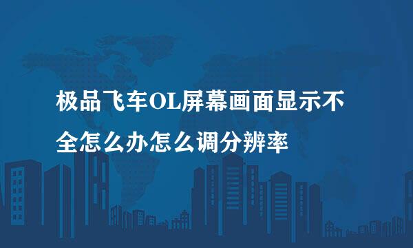 极品飞车OL屏幕画面显示不全怎么办怎么调分辨率