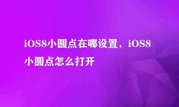 iOS8小圆点在哪设置，iOS8小圆点怎么打开