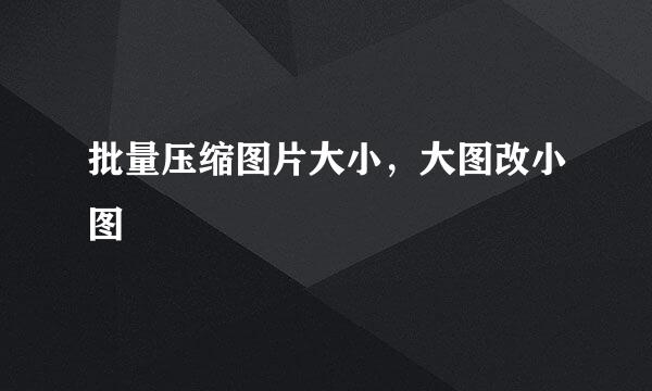 批量压缩图片大小，大图改小图