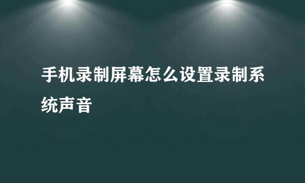 手机录制屏幕怎么设置录制系统声音