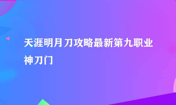 天涯明月刀攻略最新第九职业神刀门