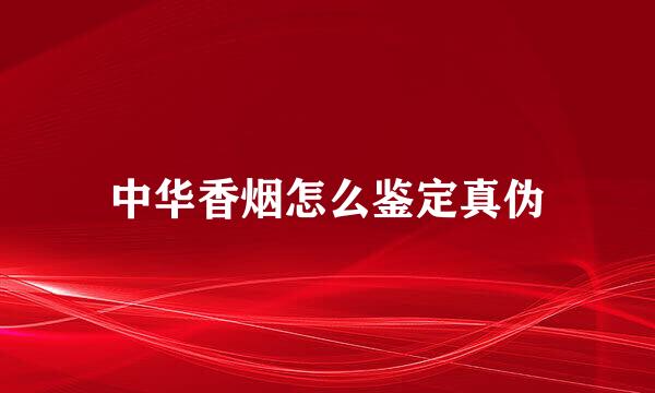 中华香烟怎么鉴定真伪