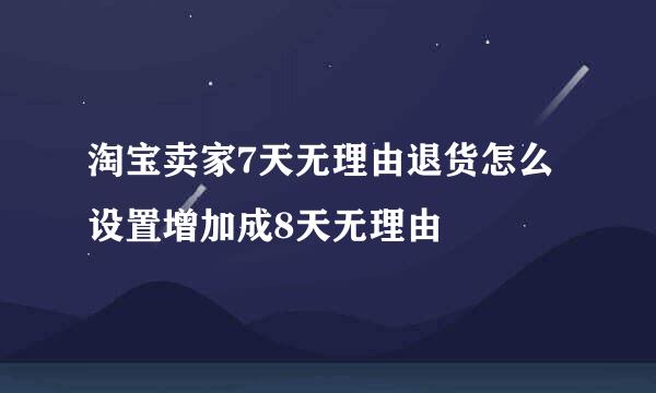 淘宝卖家7天无理由退货怎么设置增加成8天无理由