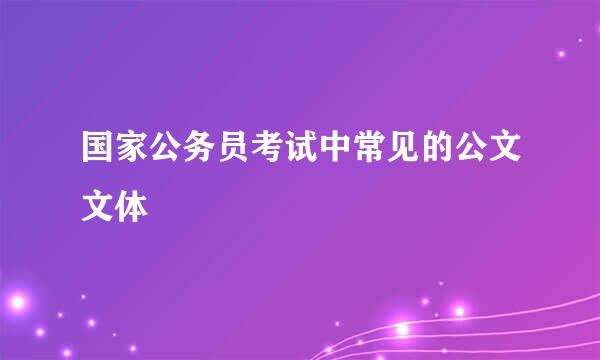国家公务员考试中常见的公文文体
