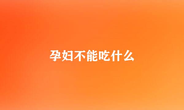 孕妇不能吃什么