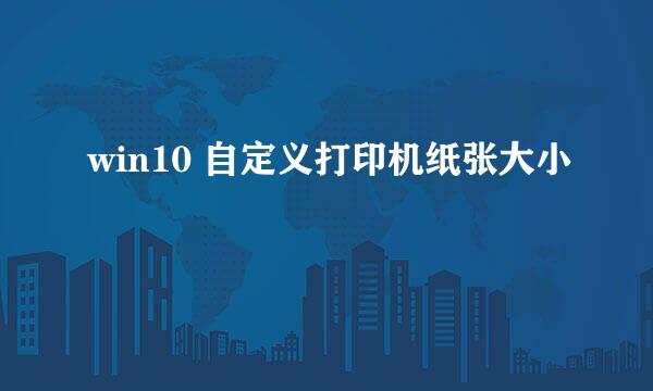 win10 自定义打印机纸张大小