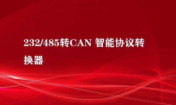 232/485转CAN 智能协议转换器