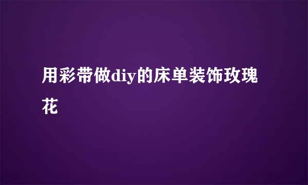 用彩带做diy的床单装饰玫瑰花