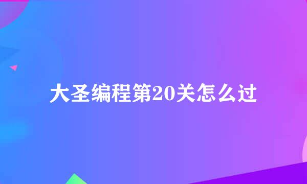 大圣编程第20关怎么过