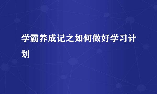 学霸养成记之如何做好学习计划