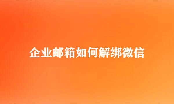 企业邮箱如何解绑微信