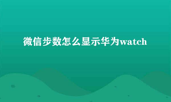 微信步数怎么显示华为watch