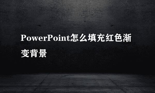 PowerPoint怎么填充红色渐变背景