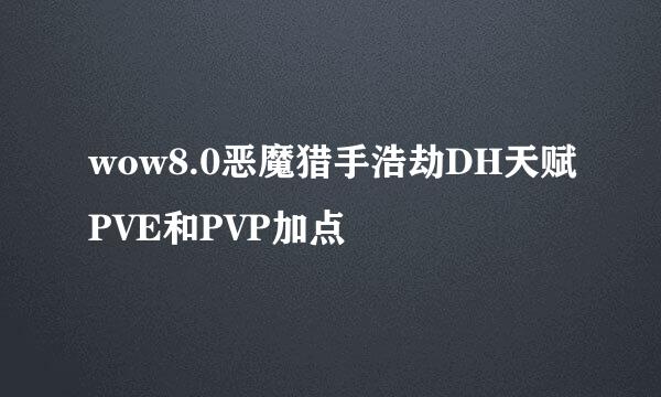 wow8.0恶魔猎手浩劫DH天赋PVE和PVP加点