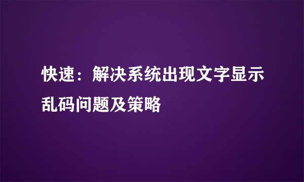 快速：解决系统出现文字显示乱码问题及策略