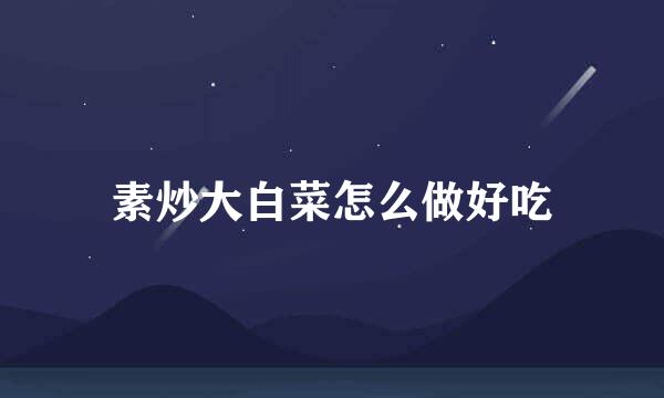 素炒大白菜怎么做好吃