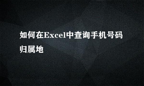 如何在Excel中查询手机号码归属地
