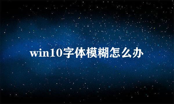 win10字体模糊怎么办