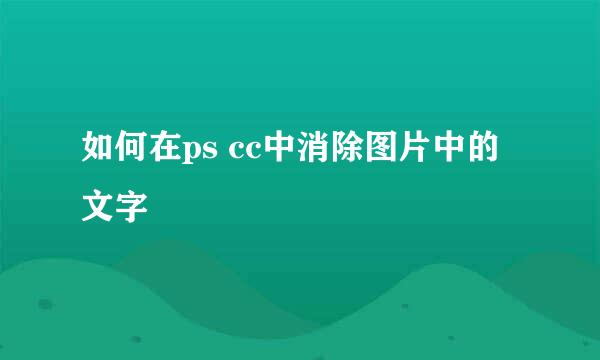 如何在ps cc中消除图片中的文字