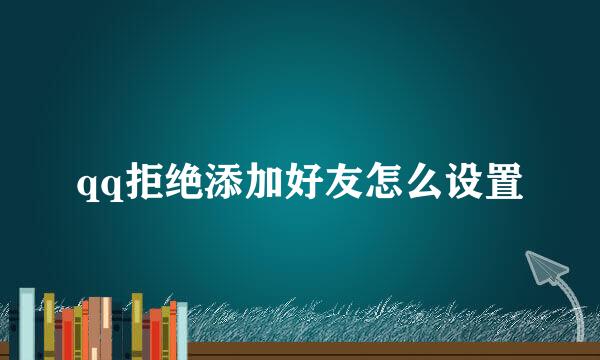 qq拒绝添加好友怎么设置