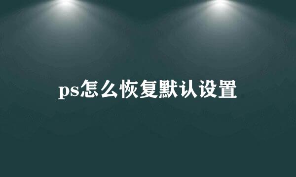 ps怎么恢复默认设置