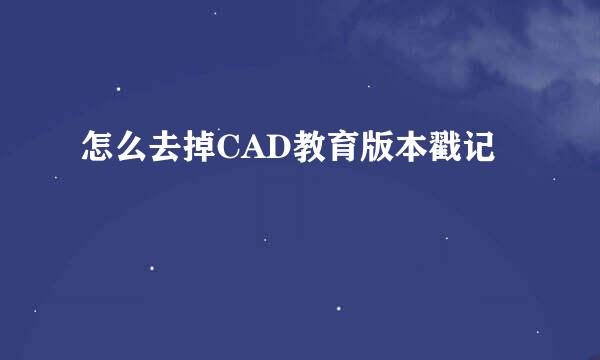 怎么去掉CAD教育版本戳记
