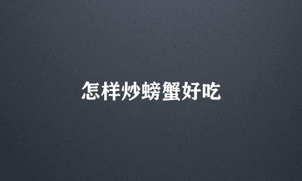 怎样炒螃蟹好吃