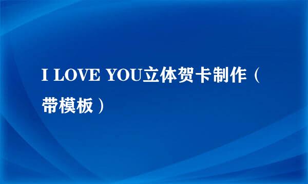 I LOVE YOU立体贺卡制作（带模板）