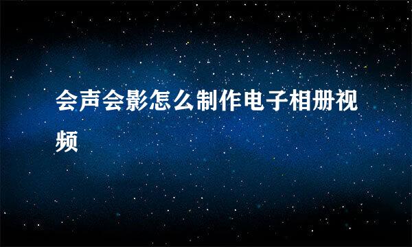 会声会影怎么制作电子相册视频